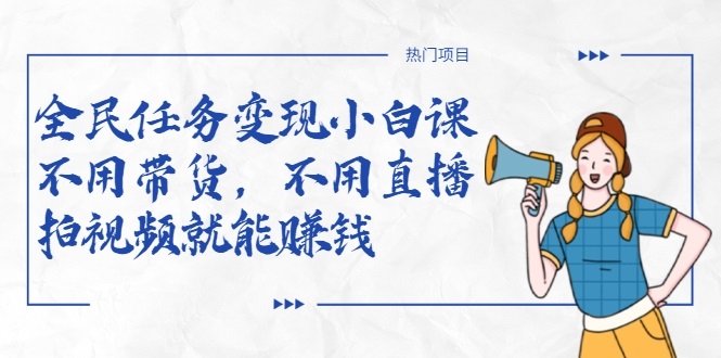 全民任务变现小白课，不用带货，不用直播，拍视频就能赚钱-无痕资源库