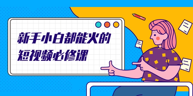 新手小白都能火的短视频必修课，教你三天就能上热门的短视频IP技术-无痕资源库