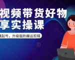 短视频带货好物分享实操课：快速起号，升级版防搬运剪辑-无痕资源库