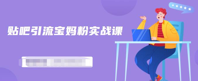 百度贴吧引流宝妈粉实战课，小白也可以日引100+精准粉-无痕资源库