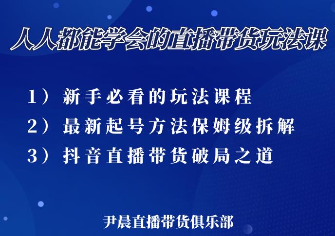 尹晨三大直播带货玩法课：10亿GMV操盘手，为你像素级拆解当前最热门的3大玩法-无痕资源库