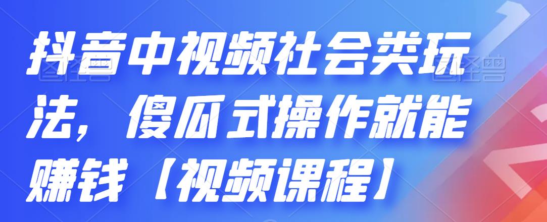 抖音中视频社会类玩法，傻瓜式操作就能赚钱【视频课程】-无痕资源库