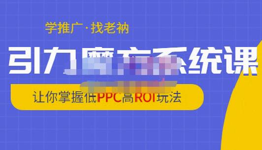 老衲·引力魔方系统课，让你掌握低PPC高ROI玩法，价值299元-无痕资源库