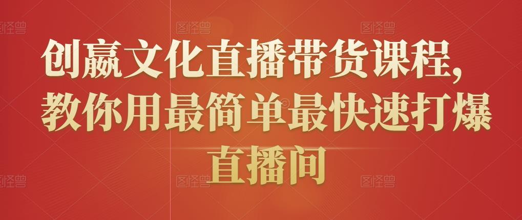 创嬴文化直播带货课程，教你用最简单最快速打爆直播间-无痕资源库