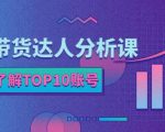 服装带货达人分析课:带你快速了解TOP10账号,玩转服装行业-无痕资源库