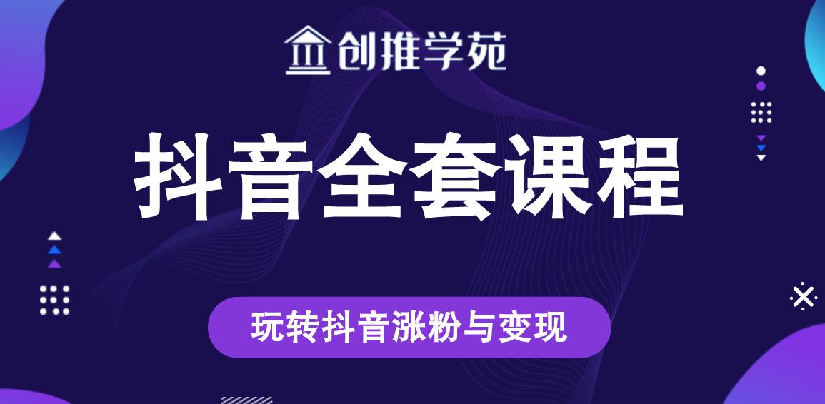 创推学苑抖音赚钱全套课程，玩转抖音涨粉与变现-无痕资源库