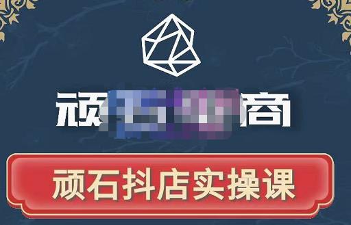 顽石电商·抖店自然流线上实操课【2022版】,从零教你做抖音小店-无痕资源库
