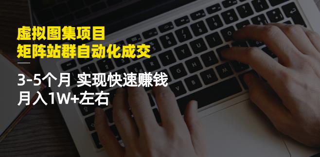 虚拟图集项目:矩阵站群自动化成交,3-5个月实现快速赚钱月入1W+左右-无痕资源库