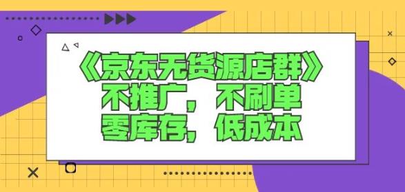 诺思星商学院京东无货源店群课：不推广，不刷单，零库存，低成本-无痕资源库