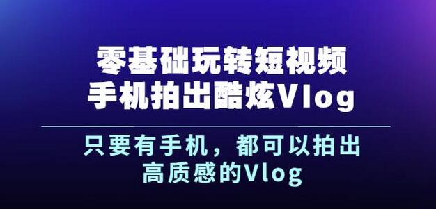 杨精坤零基础玩转短视频手机拍出酷炫Vlog,只要有手机就可以拍出高质感的Vlog-无痕资源库