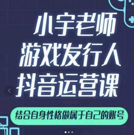 小宇老师游戏发行人实战课，非常适合想把抖音做个副业的人，或者2次创业的人-无痕资源库