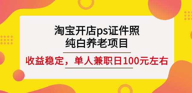 淘宝开店ps证件照，纯白养老项目，单人兼职稳定日100元(教程+软件+素材)-无痕资源库