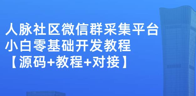 外面卖1000的人脉社区微信群采集平台小白0基础开发教程【源码+教程+对接】-无痕资源库