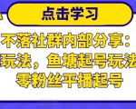 老梁日不落社群内部分享：日不落直播间玩法，鱼塘起号玩法，新人零粉丝平播起号-无痕资源库