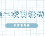 陆明明·短视频二次剪辑特训5.0，1部手机就可以操作，0基础掌握短视频二次剪辑和混剪技-无痕资源库