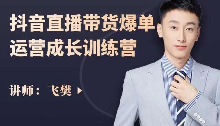 飞樊:抖音直播带货爆单运营成长训练营,手把手教你玩转直播带货-无痕资源库
