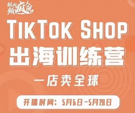 疯人院:TikTok Shop出海训练营（一店卖全球)，出海抢占全球新流量-无痕资源库