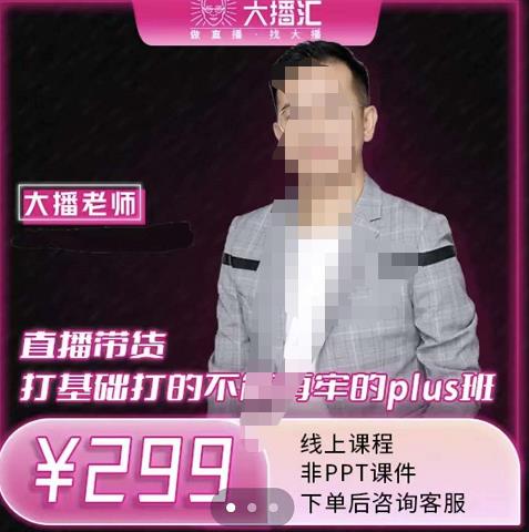 大播·直播带货打基础打得不能在牢的Plus课，深度解析抖音底层逻辑和体系化运营思-无痕资源库