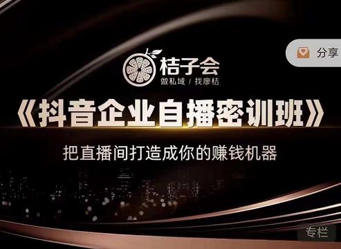 桔子会《抖音企业自播密训班》，把直播间打造成你的赚钱机器-无痕资源库