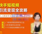 飞橙·快手短视频引流变现全攻略，实战教学，小白也能轻松上手的短视频实操玩法-无痕资源库
