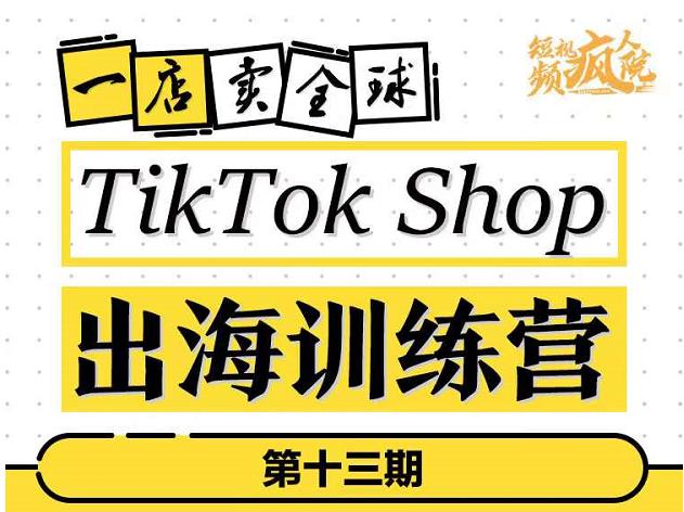 TikTokShop出海训练营（第十三期），打开全球流量新思维，出海抢占全球新流量，一店卖全球-无痕资源库