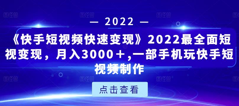 《快手短视频快速变现》2022最全面短视变现，月入3000＋,一部手机玩快手短视频制作-无痕资源库