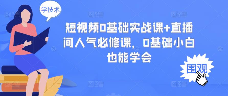 短视频0基础实战课+直播间人气必修课,0基础小白也能学会-无痕资源库