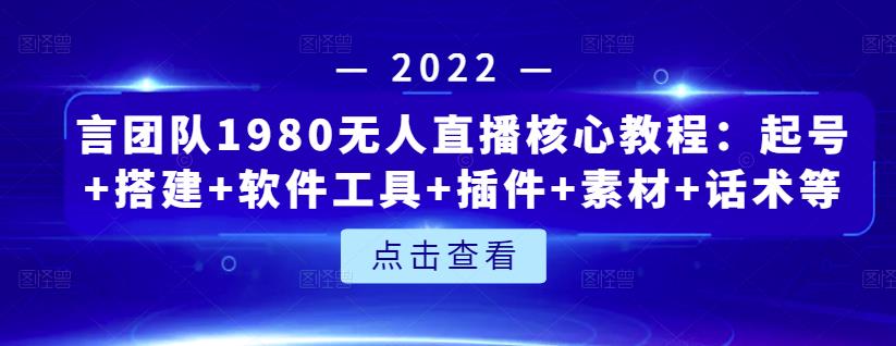 言团队1980无人直播核心教程：起号+搭建+软件工具+插件+素材+话术等等-无痕资源库