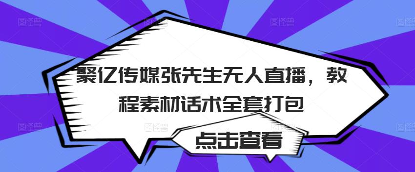 聚亿传媒张先生无人直播，教程素材话术全套打包-无痕资源库