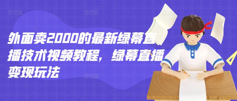 外面卖2000的最新绿幕直播技术视频教程，绿幕直播变现玩法-无痕资源库