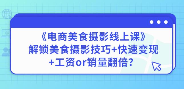 陈飞燕《电商美食摄影线上课》解锁美食摄影技巧+快速变现+工资or销量翻倍-无痕资源库
