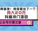 老古董说项目：全网首发！我挖掘出了一个月入20万的抖音冷门项目（付费文章）-无痕资源库
