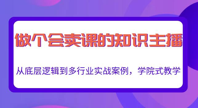 做一个会卖课的知识主播,从底层逻辑到多行业实战案例,学院式教学-无痕资源库