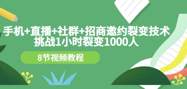 手机+直播+社群+招商邀约裂变技术：挑战1小时裂变1000人（8节视频教程）-无痕资源库