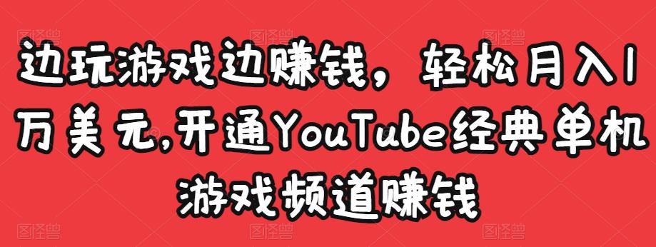 边玩游戏边赚钱，轻松月入1万美元，开通YouTube经典单机游戏频道赚钱-无痕资源库