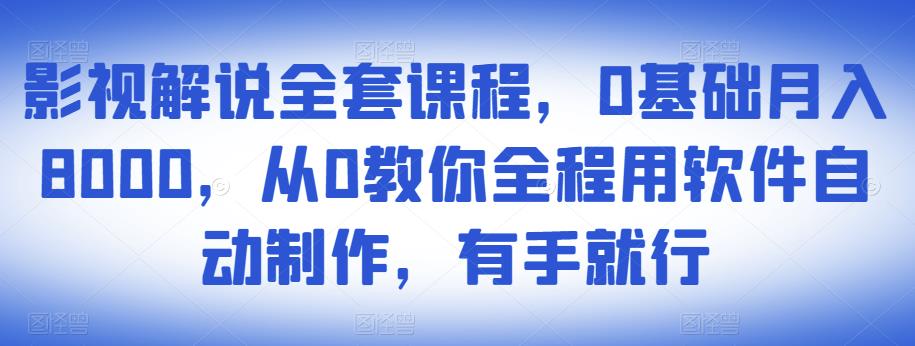 影视解说全套课程，0基础月入8000，从0教你全程用软件自动制作，有手就行-无痕资源库