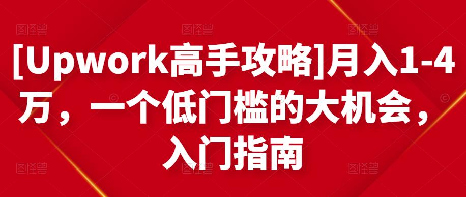 [Upwork高手攻略]月入1-4万，一个低门槛的大机会，入门指南-无痕资源库