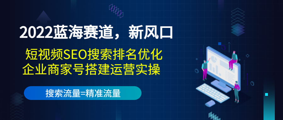 2022蓝海赛道，新风口：短视频SEO搜索排名优化+企业商家号搭建运营实操-无痕资源库