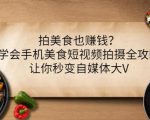 拍美食也赚钱？学会手机美食短视频拍摄全攻略，让你秒变自媒体大V-无痕资源库