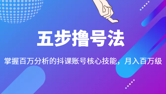 五步撸号法,掌握百万分析的抖课账号核心技能,从逻辑到实操-无痕资源库
