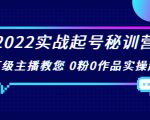 2022实战起号秘训营，千万级主播教您 0粉0作品实操起号（价值299元）-无痕资源库