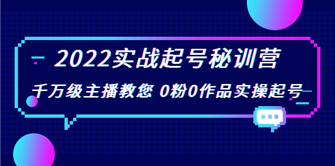 2022实战起号秘训营,千万级主播教您 0粉0作品实操起号(价值299元)-无痕资源库