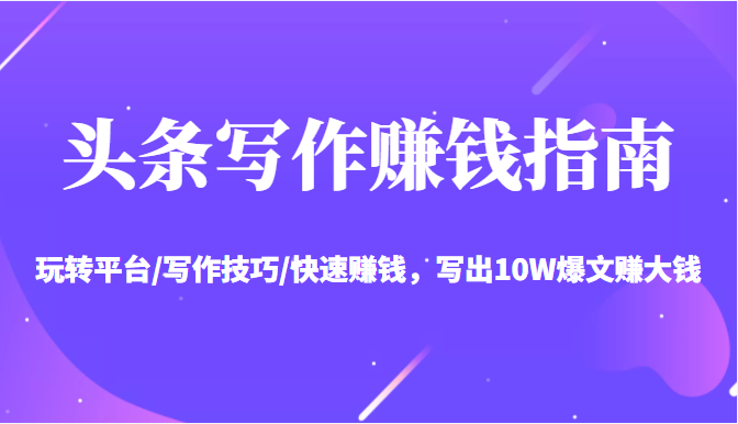头条写作赚钱指南：玩转平台/写作技巧/快速赚钱，写出10W爆文赚大钱【送资料包】-无痕资源库