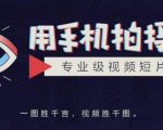 手机拍摄课：如何用手机拍出专业级短视频，一图胜千言，视频胜千图-无痕资源库