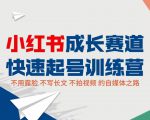 小红书成长赛道快速起号训练营，不露脸不写长文不拍视频，0粉丝冷启动变现之路-无痕资源库