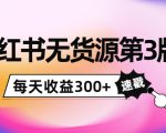 小红书无货源第3版，0投入起店，无脑图文精细化玩法，每天收益300+-无痕资源库