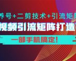 短视频引流矩阵打造7.0，养号+二剪技术+引流矩阵 一部手机搞定！-无痕资源库