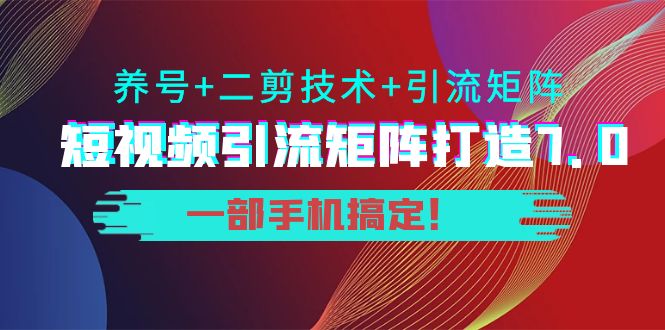 短视频引流矩阵打造7.0，养号+二剪技术+引流矩阵 一部手机搞定！-无痕资源库