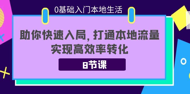 0基础入门本地生活：助你快速入局，8节课带你打通本地流量，实现高效率转化-无痕资源库