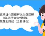 独家精细化影视解说全盘课程，0基础从运营到制作，赢在起跑线（全套课程）-无痕资源库